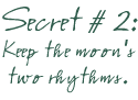 Secret 2: Keep the moon's two rhythms.